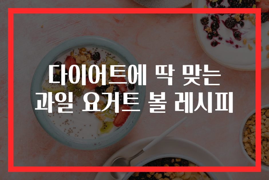 다이어트에 딱 맞는 과일 요거트 볼 레시피