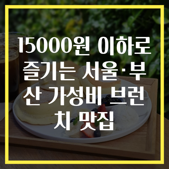 15000원 이하로 즐기는 서울·부산 가성비 브런치 맛집