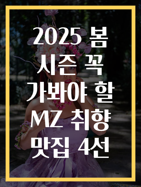 2025 봄 시즌 꼭 가봐야 할 MZ 취향 맛집 4선