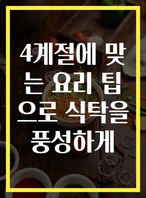 4계절에 맞는 요리 팁으로 식탁을 풍성하게