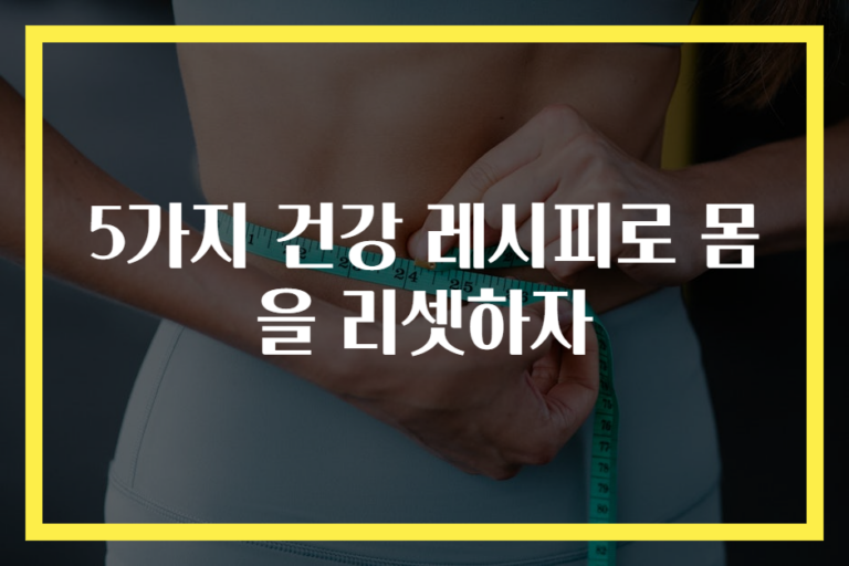5가지 건강 레시피로 몸을 리셋하자
