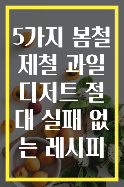 5가지 봄철 제철 과일 디저트 절대 실패 없는 레시피