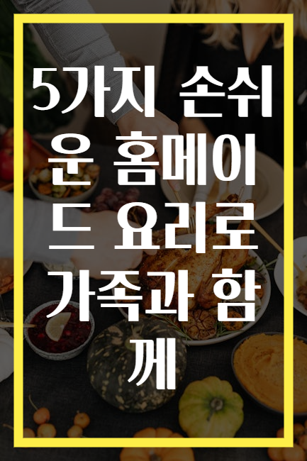 5가지 손쉬운 홈메이드 요리로 가족과 함께