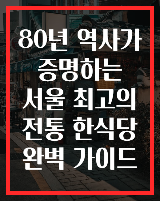 80년 역사가 증명하는 서울 최고의 전통 한식당 완벽 가이드