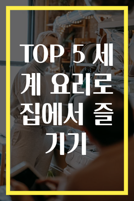 TOP 5 세계 요리로 집에서 즐기기