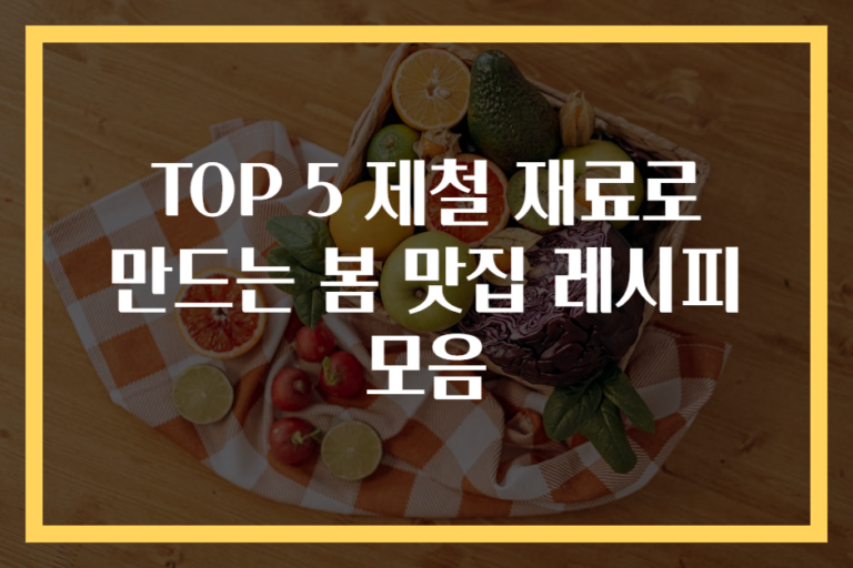 TOP 5 제철 재료로 만드는 봄 맛집 레시피 모음