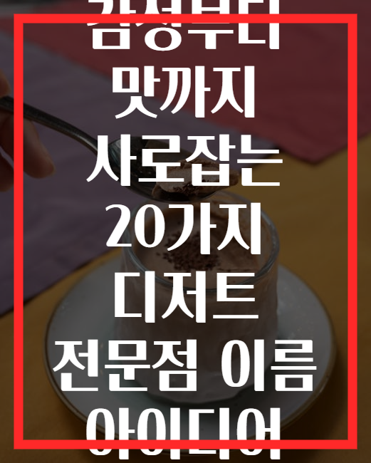 감성부터 맛까지 사로잡는 20가지 디저트 전문점 이름 아이디어