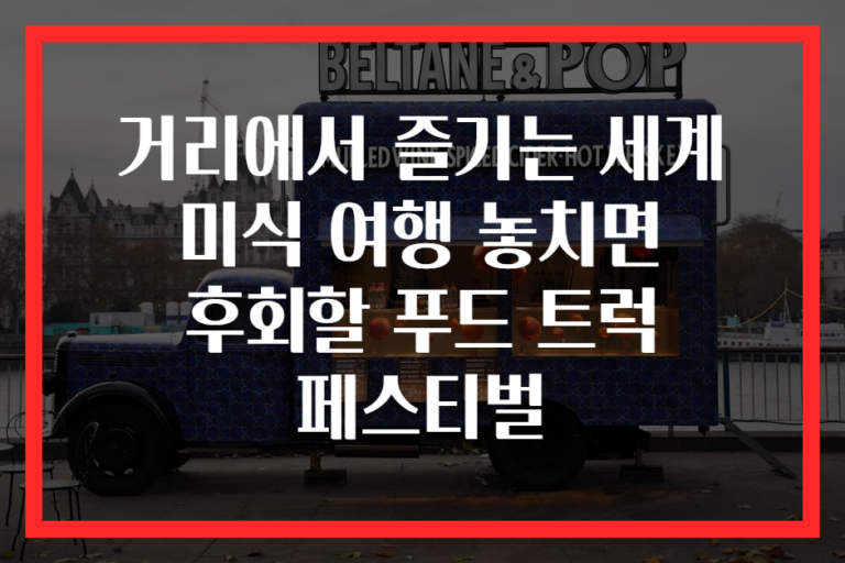 거리에서 즐기는 세계 미식 여행 놓치면 후회할 푸드 트럭 페스티벌