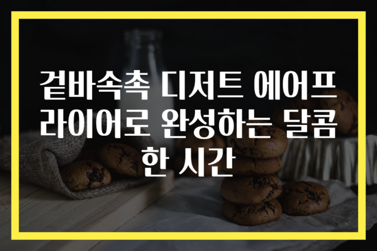 겉바속촉 디저트 에어프라이어로 완성하는 달콤한 시간