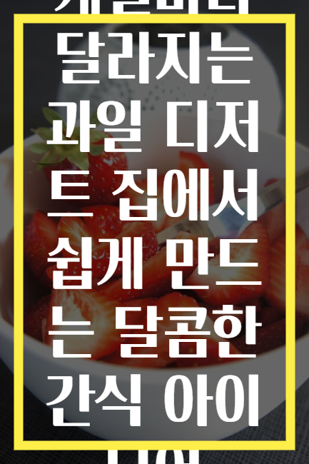 계절마다 달라지는 과일 디저트 집에서 쉽게 만드는 달콤한 간식 아이디어