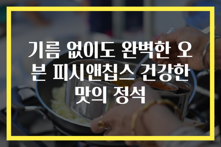 기름 없이도 완벽한 오븐 피시앤칩스 건강한 맛의 정석