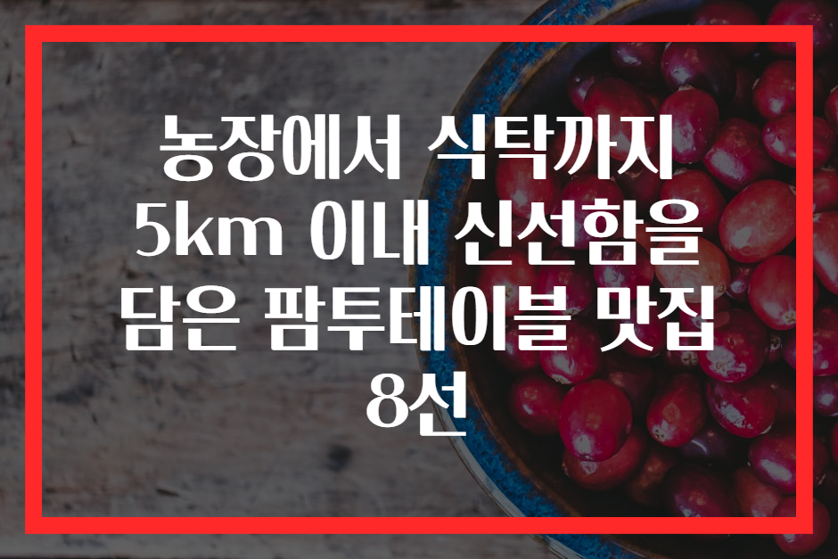 농장에서 식탁까지 5km 이내 신선함을 담은 팜투테이블 맛집 8선