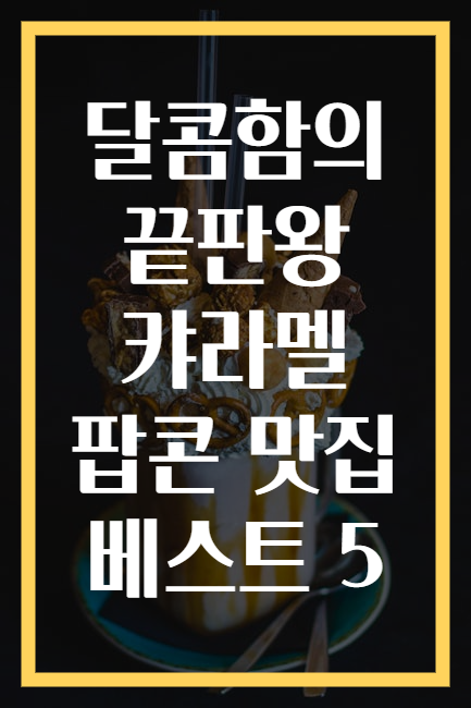 달콤함의 끝판왕 캬라멜 팝콘 맛집 베스트 5