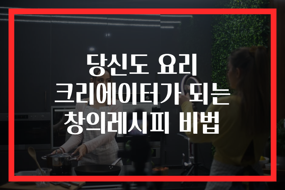 당신도 요리 크리에이터가 되는 창의레시피 비법