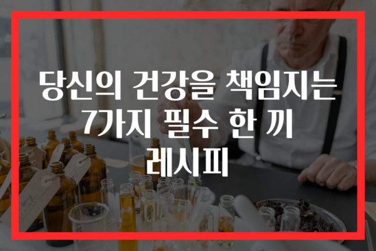 당신의 건강을 책임지는 7가지 필수 한 끼 레시피