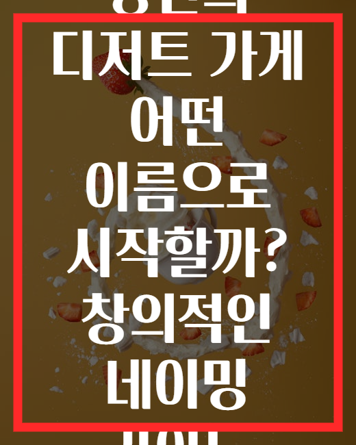 당신의 디저트 가게 어떤 이름으로 시작할까? 창의적인 네이밍 가이드