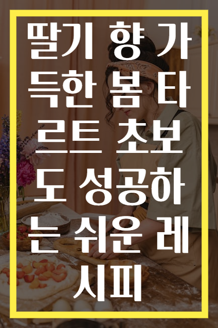 딸기 향 가득한 봄 타르트 초보도 성공하는 쉬운 레시피