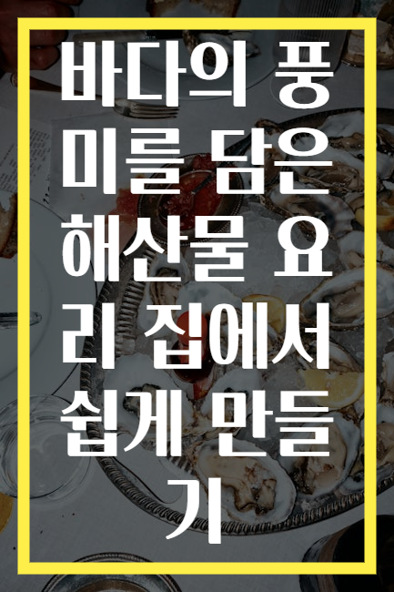 바다의 풍미를 담은 해산물 요리 집에서 쉽게 만들기