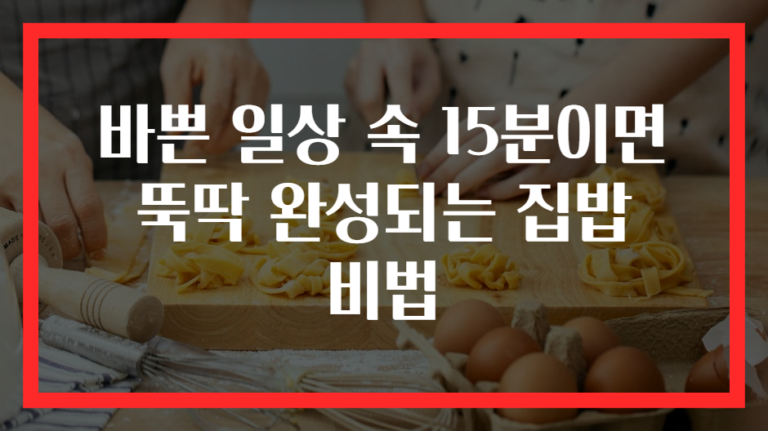 바쁜 일상 속 15분이면 뚝딱 완성되는 집밥 비법