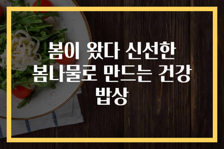 봄이 왔다 신선한 봄나물로 만드는 건강 밥상
