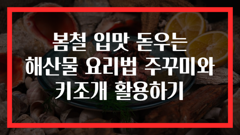 봄철 입맛 돋우는 해산물 요리법 주꾸미와 키조개 활용하기