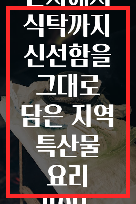 산지에서 식탁까지 신선함을 그대로 담은 지역 특산물 요리 가이드
