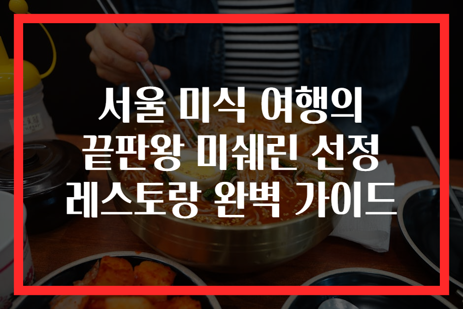 서울 미식 여행의 끝판왕 미쉐린 선정 레스토랑 완벽 가이드