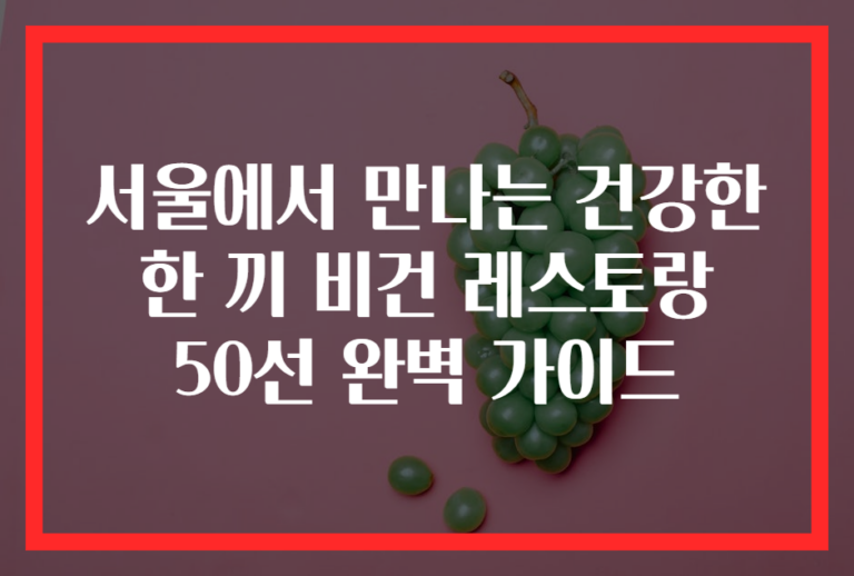 서울에서 만나는 건강한 한 끼 비건 레스토랑 50선 완벽 가이드