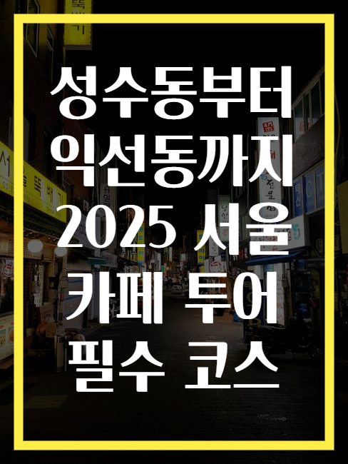 성수동부터 익선동까지 2025 서울 카페 투어 필수 코스