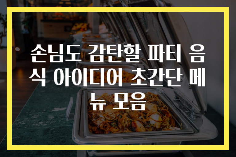 손님도 감탄할 파티 음식 아이디어 초간단 메뉴 모음