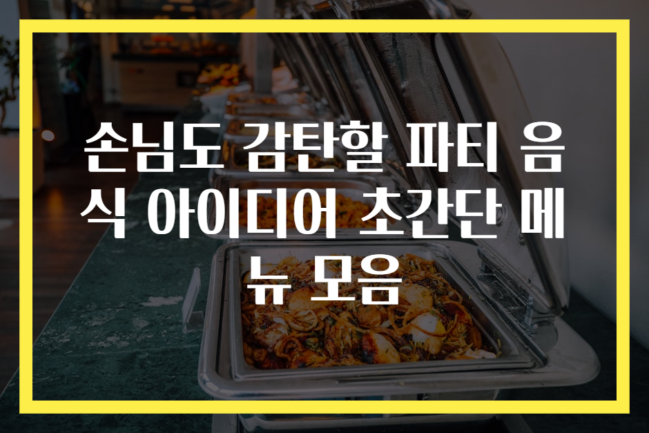 손님도 감탄할 파티 음식 아이디어 초간단 메뉴 모음