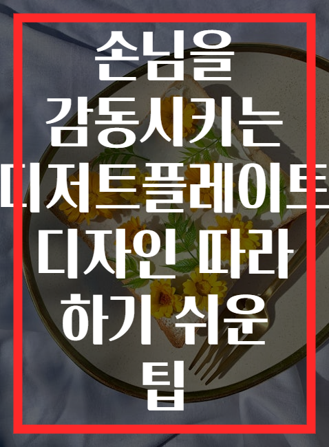 손님을 감동시키는 디저트플레이트 디자인 따라 하기 쉬운 팁