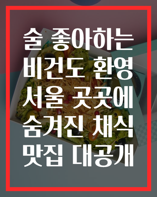 술 좋아하는 비건도 환영 서울 곳곳에 숨겨진 채식 맛집 대공개
