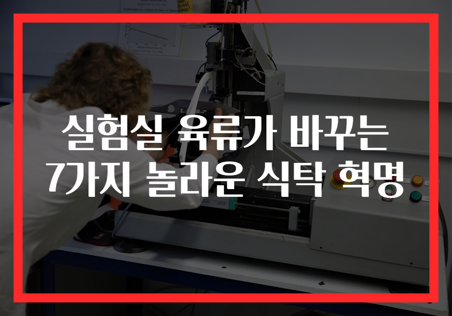 실험실 육류가 바꾸는 7가지 놀라운 식탁 혁명