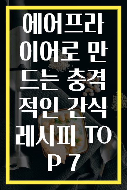 에어프라이어로 만드는 충격적인 간식 레시피 TOP 7