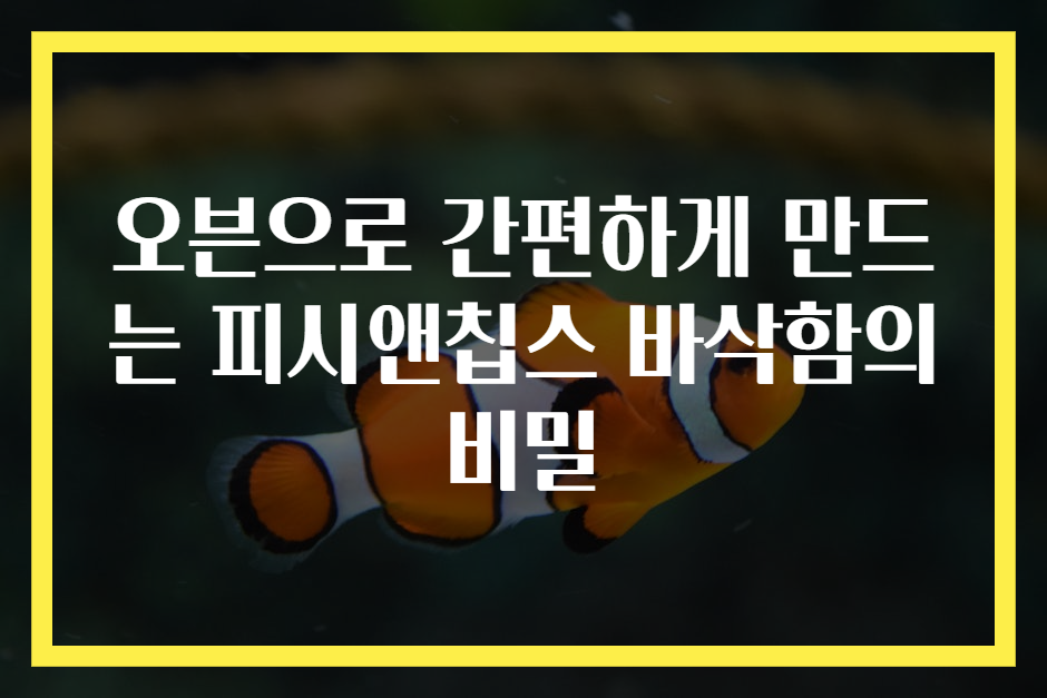 오븐으로 간편하게 만드는 피시앤칩스 바삭함의 비밀