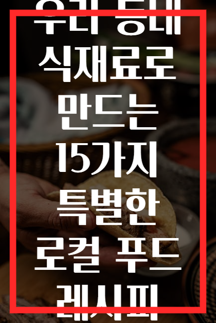 우리 동네 식재료로 만드는 15가지 특별한 로컬 푸드 레시피