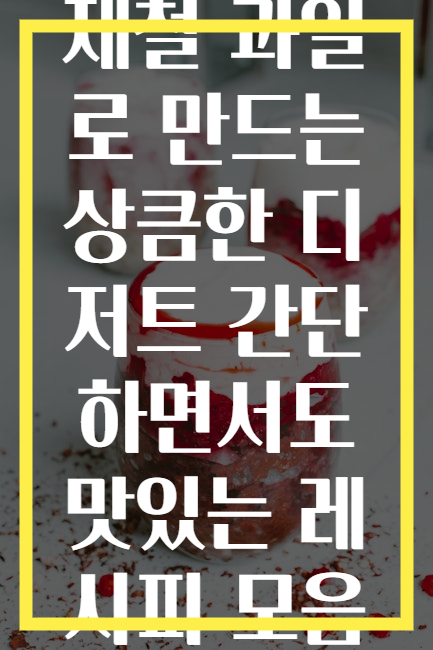 제철 과일로 만드는 상큼한 디저트 간단하면서도 맛있는 레시피 모음