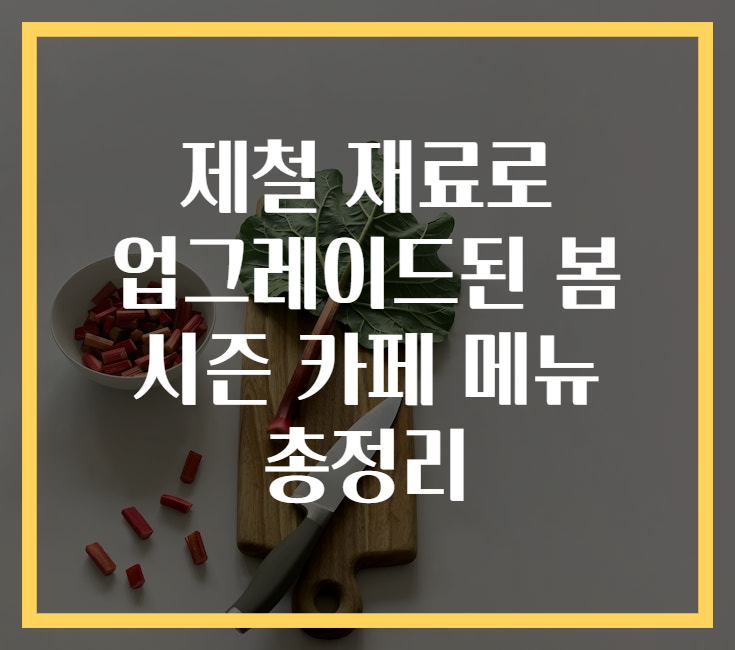 제철 재료로 업그레이드된 봄 시즌 카페 메뉴 총정리