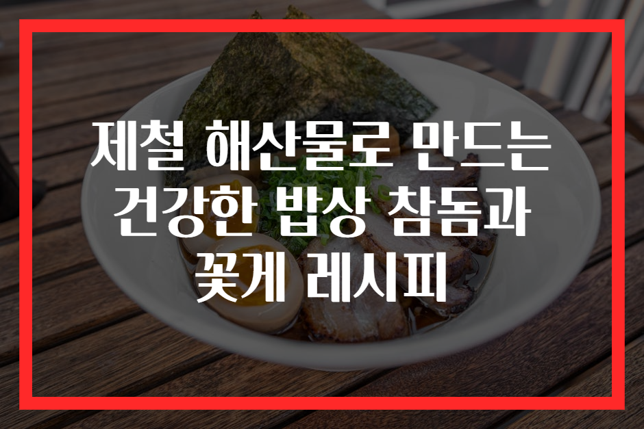 제철 해산물로 만드는 건강한 밥상 참돔과 꽃게 레시피