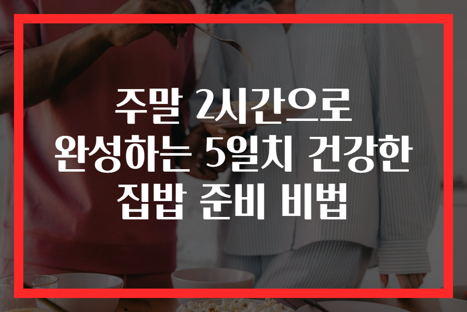 주말 2시간으로 완성하는 5일치 건강한 집밥 준비 비법