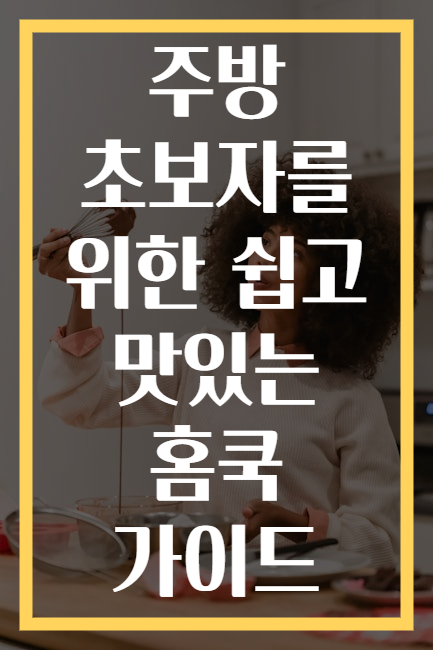 주방 초보자를 위한 쉽고 맛있는 홈쿡 가이드
