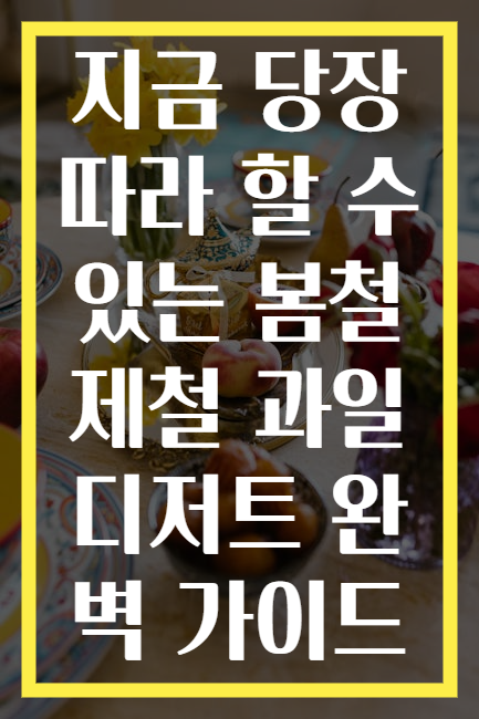 지금 당장 따라 할 수 있는 봄철 제철 과일 디저트 완벽 가이드