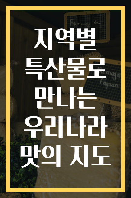 지역별 특산물로 만나는 우리나라 맛의 지도