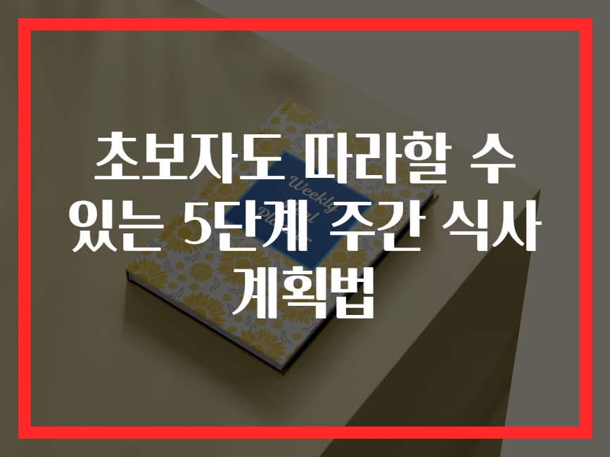 초보자도 따라할 수 있는 5단계 주간 식사 계획법