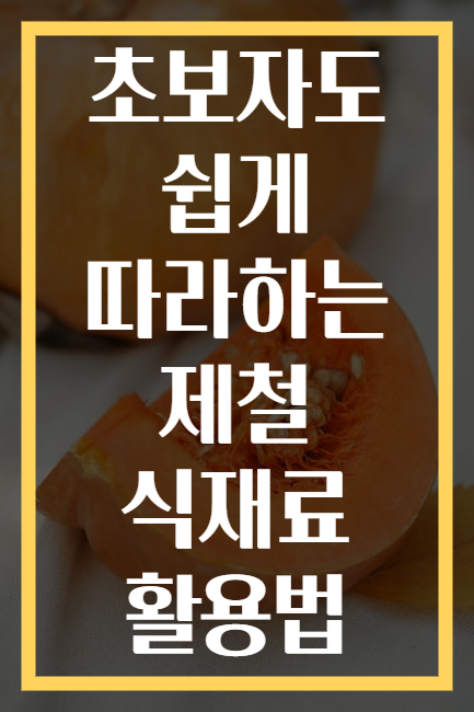 초보자도 쉽게 따라하는 제철 식재료 활용법