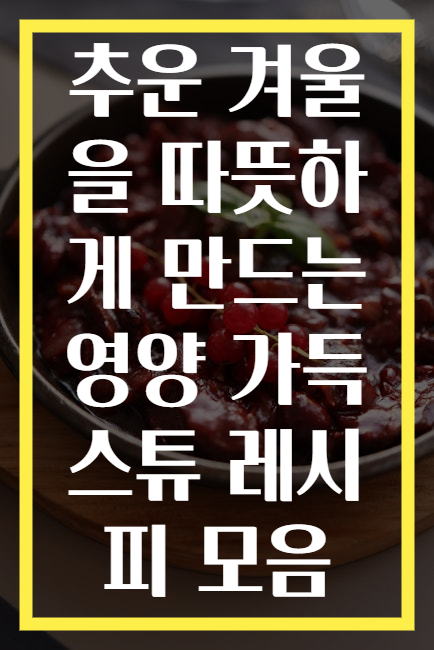 추운 겨울을 따뜻하게 만드는 영양 가득 스튜 레시피 모음
