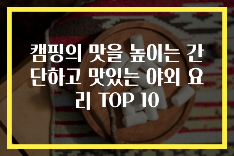 캠핑의 맛을 높이는 간단하고 맛있는 야외 요리 TOP 10