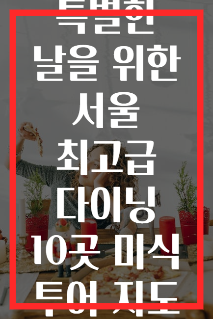 특별한 날을 위한 서울 최고급 다이닝 10곳 미식 투어 지도