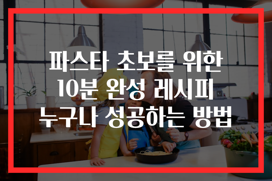 파스타 초보를 위한 10분 완성 레시피 누구나 성공하는 방법